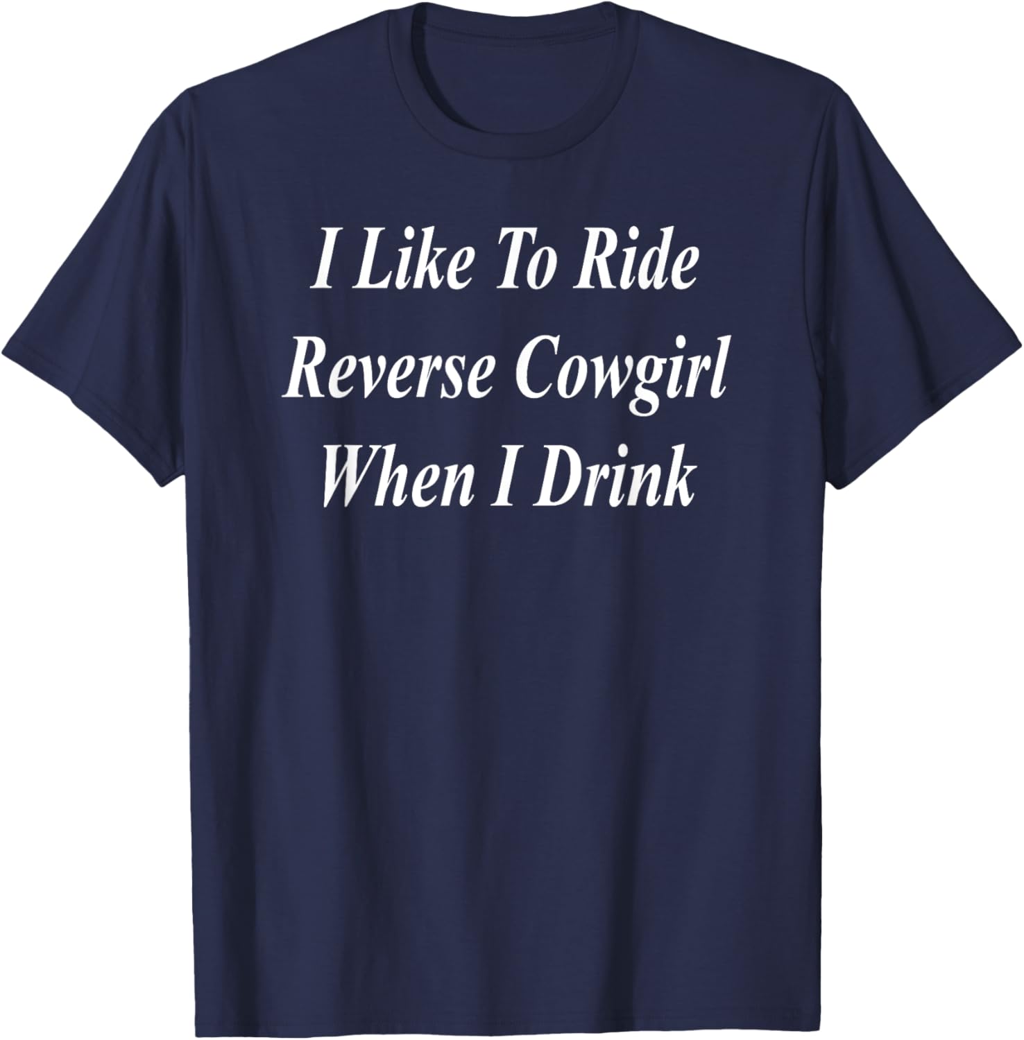 I Like To Ride Reverse Cowgirl When I Drink Funny Raunchy T-Shirt - T-Shirt | Navy