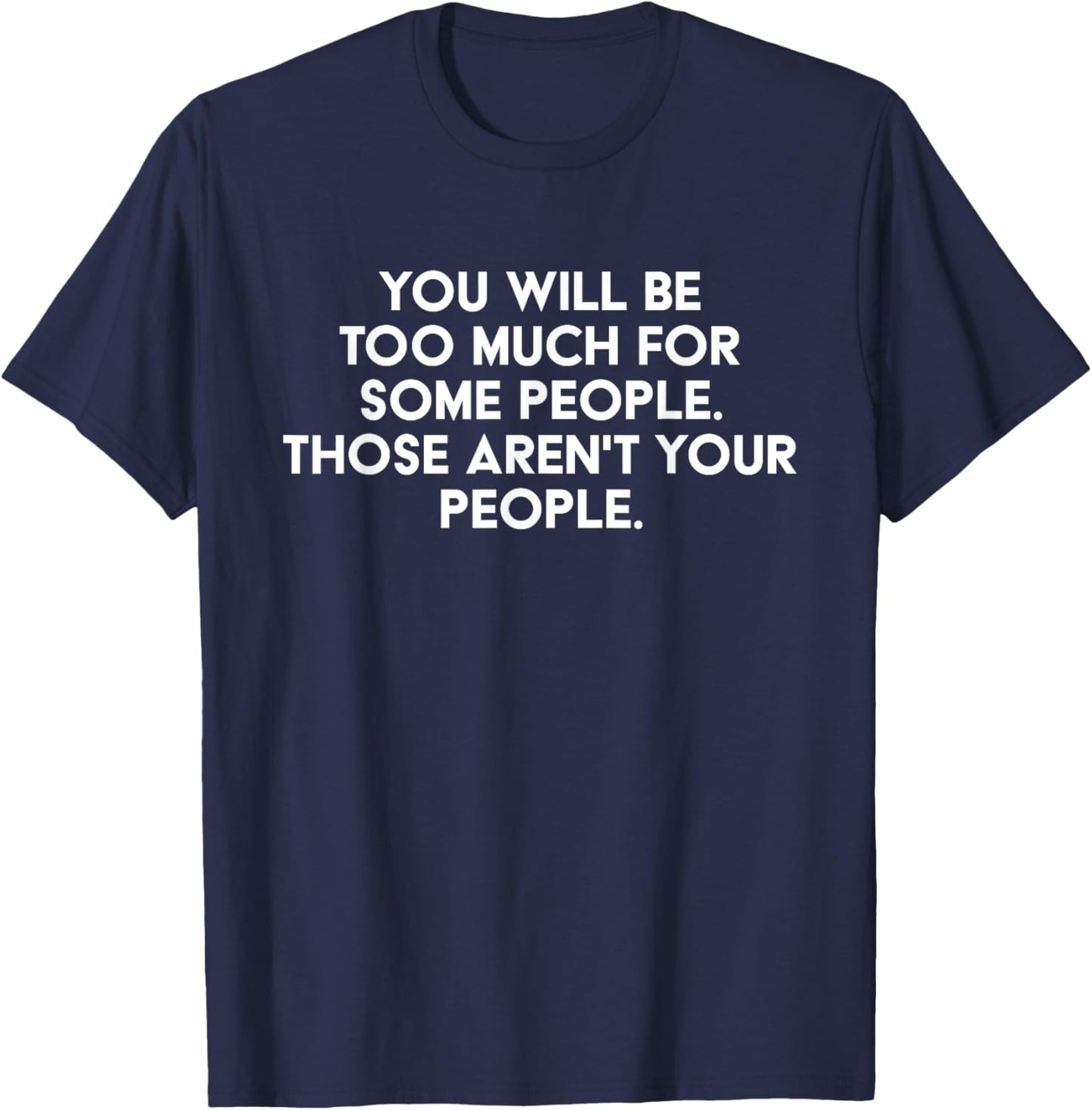 You'll Be Too Much For Some People Those Aren't Your People T-Shirt - T-Shirt | Navy