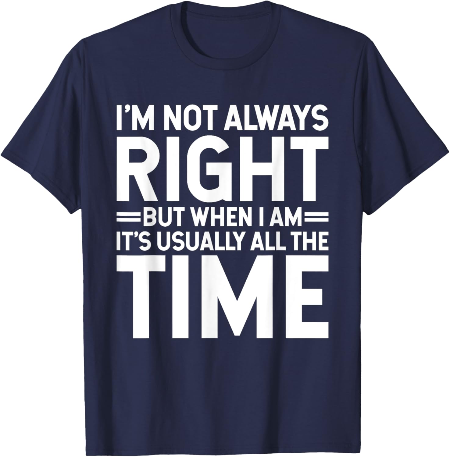 I'm Not Always Right But When I Am It's Usually All The Time T-Shirt - T-Shirt | Navy