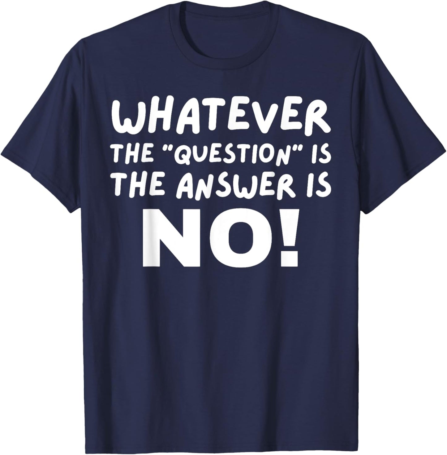 Whatever The Question Is The Answer Is No T-Shirt - T-Shirt | Navy