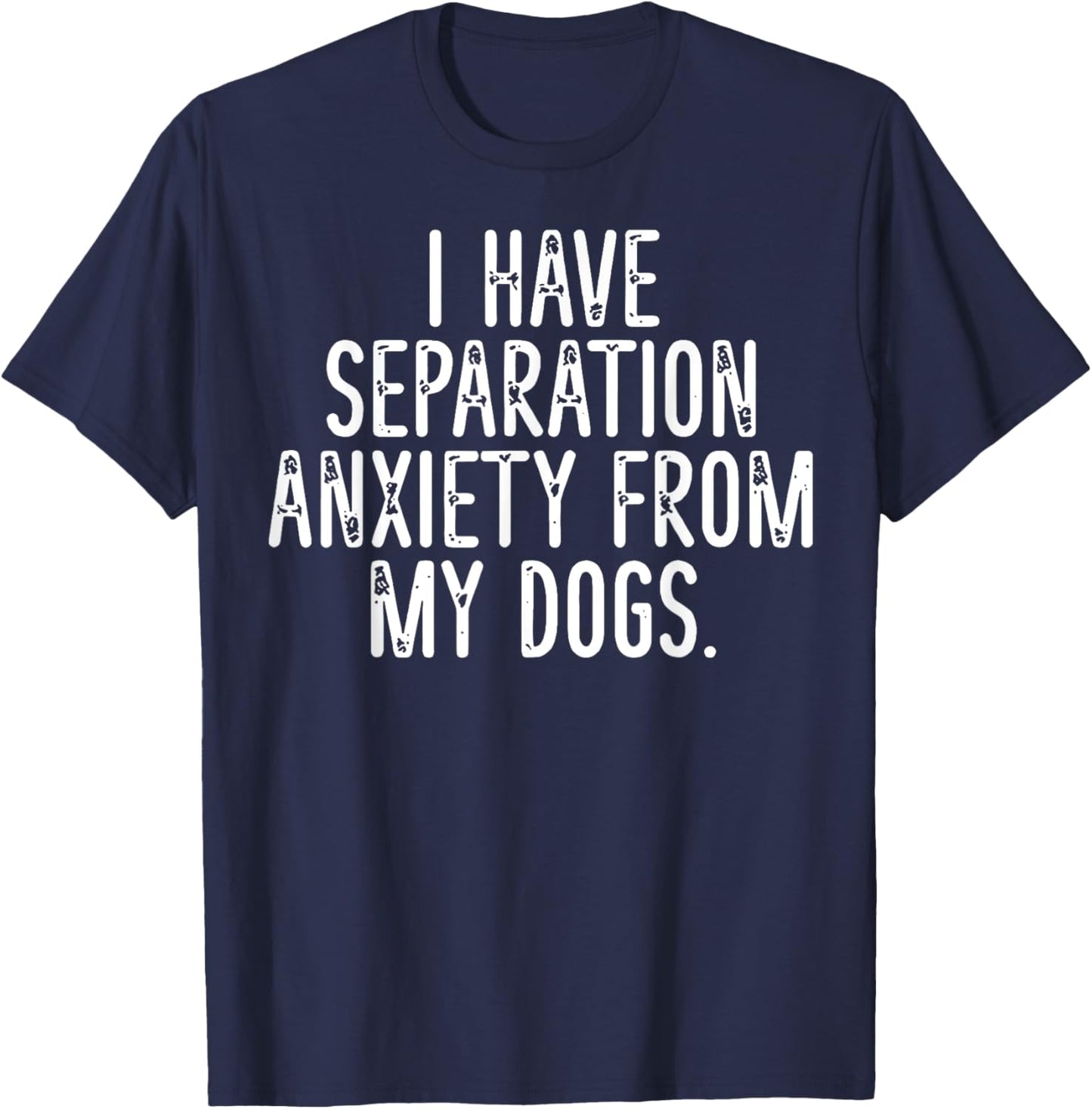 I Have Separation Anxiety From My Dogs T-Shirt - T-Shirt | Navy