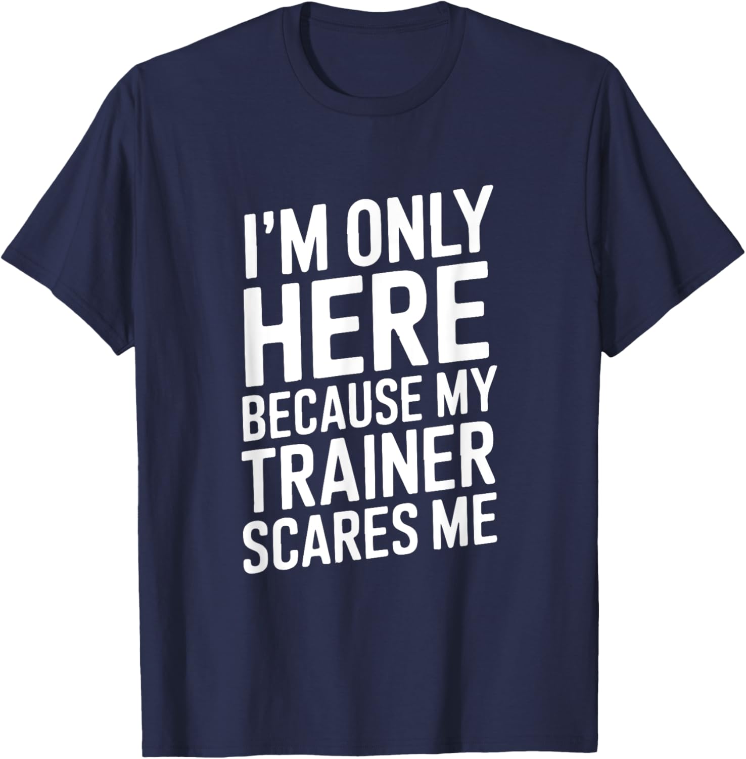 Funny I'm Only Here Because My Trainer Scares Me T-Shirt - T-Shirt | Navy