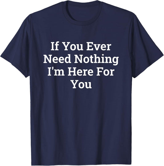 If You Ever Need Nothing I'm Here Funny T-Shirt - T-Shirt | Navy