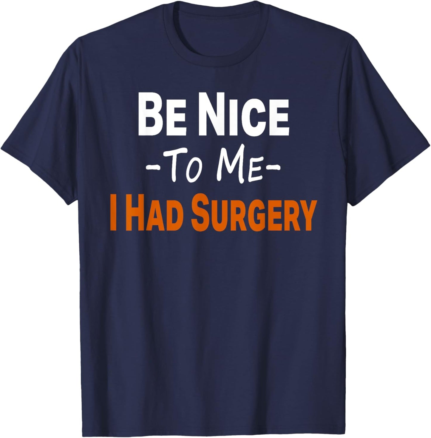 Funny Be Nice To Me I Had Surgery Heart Cancer Knee Recovery T-Shirt - T-Shirt | Navy