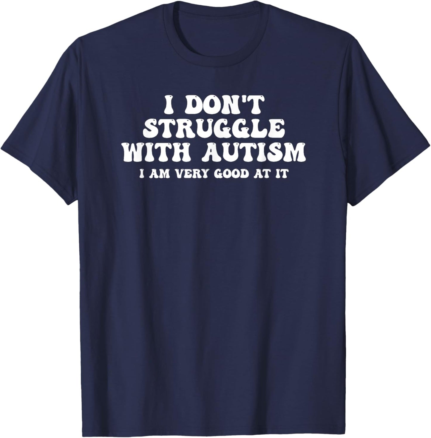I Don't Struggle With Autism I Am Very Good At It T-Shirt - T-Shirt | Navy