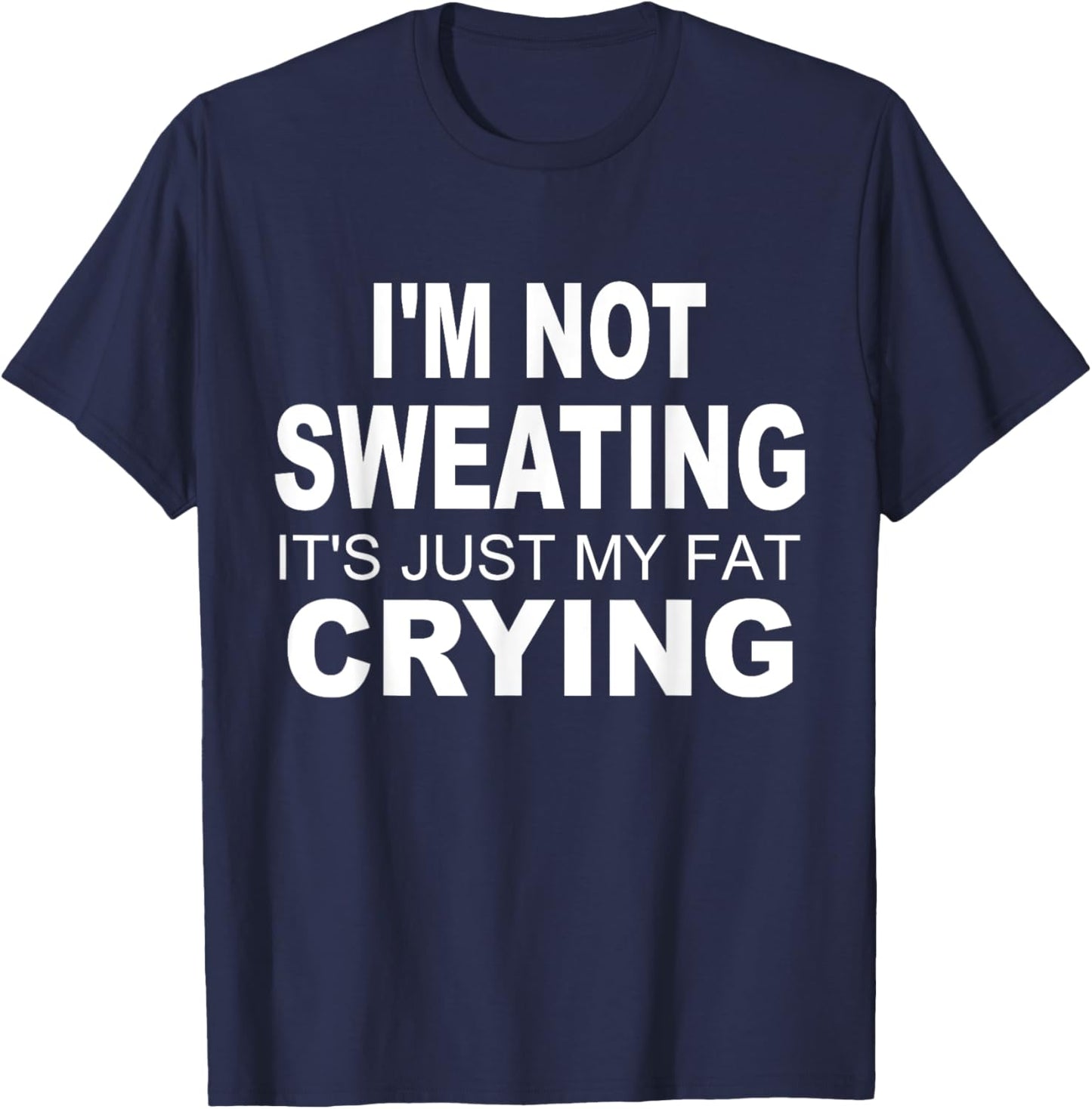 I'm Not Sweating It's Just My Fat Crying Funny Humor Saying T-Shirt - T-Shirt | Navy