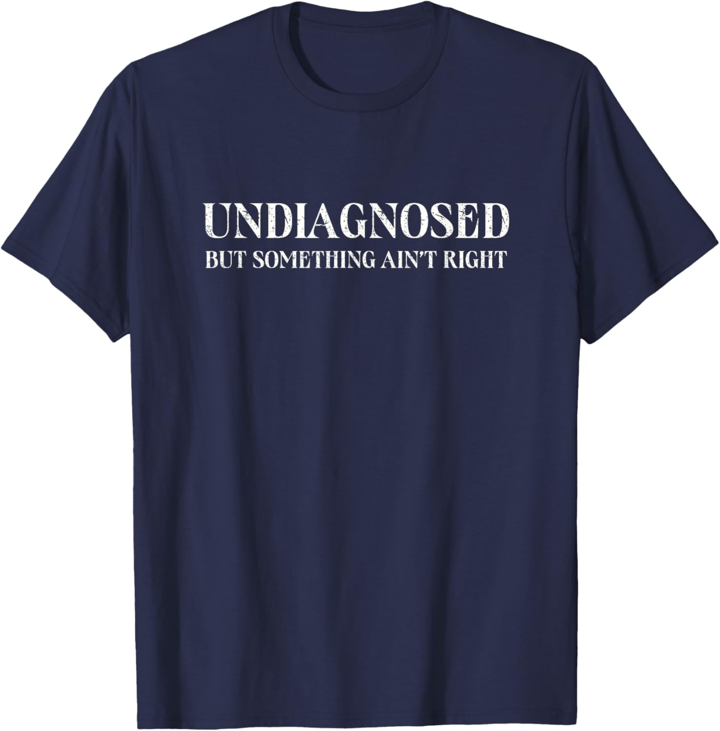 Undiagnosed But Something Ain't Right, Funny Mental Health T-Shirt - T-Shirt | Navy