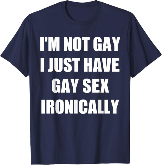 I’m Not Gay I Just Have Gay Sex Ironically T-Shirt - T-Shirt | Navy