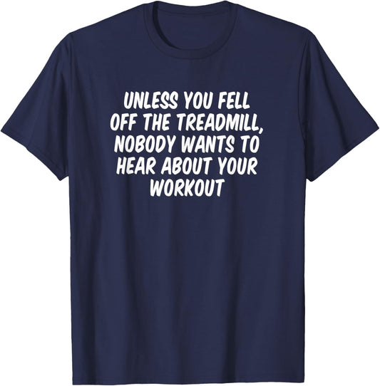 Unless You Fell Off The Treadmill Nobody Wants To Hear About T-Shirt - T-Shirt | Navy