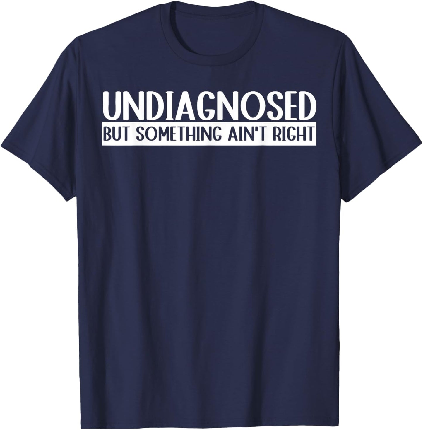 Undiagnosed But Something Ain't Right Funny T-Shirt - T-Shirt | Navy