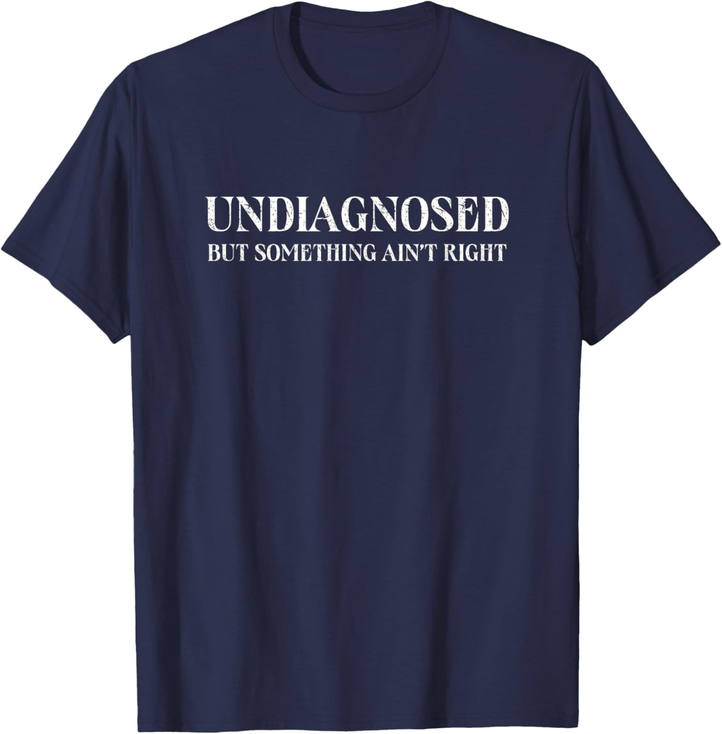 Undiagnosed But Something Ain't Right, Funny Mental Health T-Shirt - T-Shirt | Navy