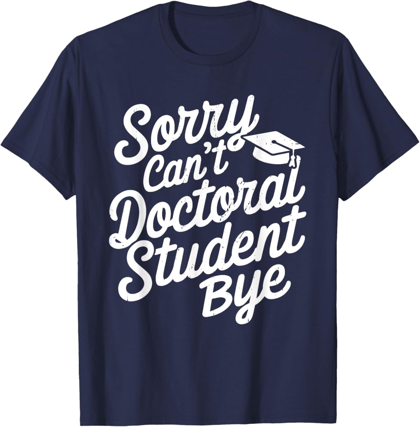 Sorry Can't Doctoral Student Bye PhD Graduation Student Grad T-Shirt - T-Shirt | Navy