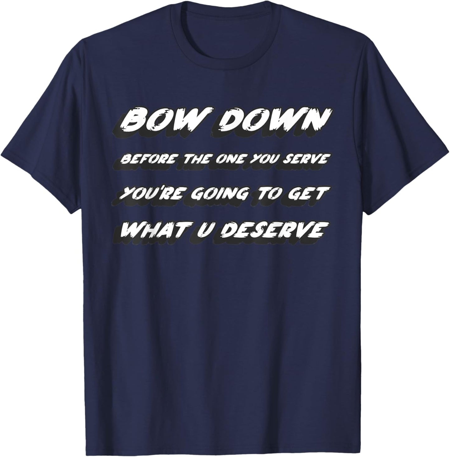 Bow down before the one you serve you're going to get what T-Shirt - T-Shirt | Navy