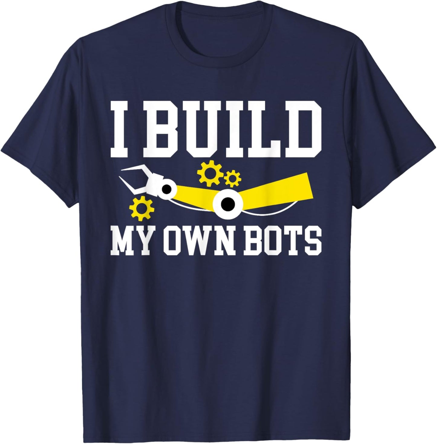 I Build My Own Bots Robotics Robot Engineer T-Shirt - T-Shirt | Navy