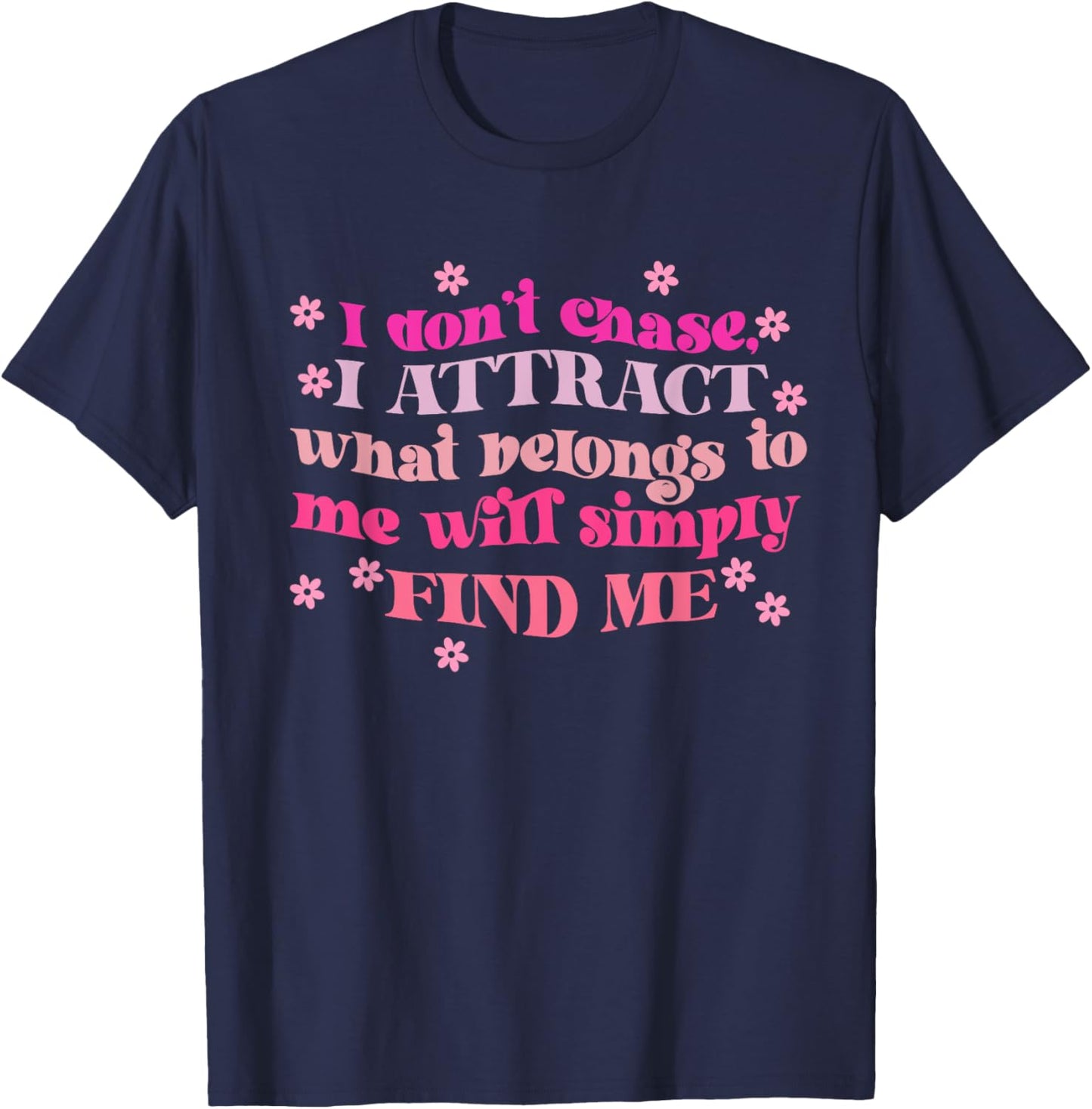 Don't Chase I Attract What Belongs To Me Will Simply Find Me T-Shirt - T-Shirt | Navy