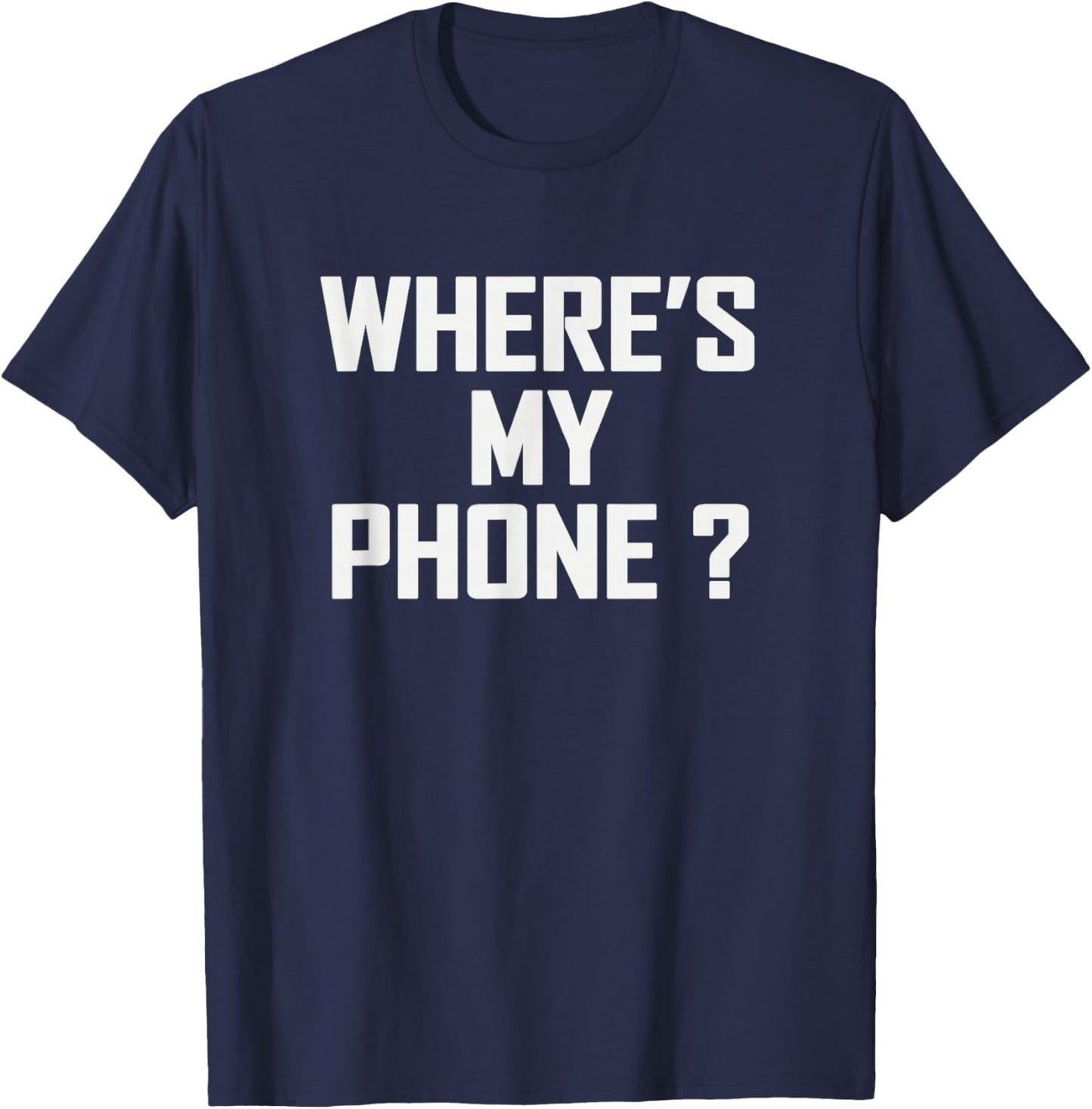 Funny Sarcastic Saying Wheres My Phone Humor T-Shirt - T-Shirt | Navy