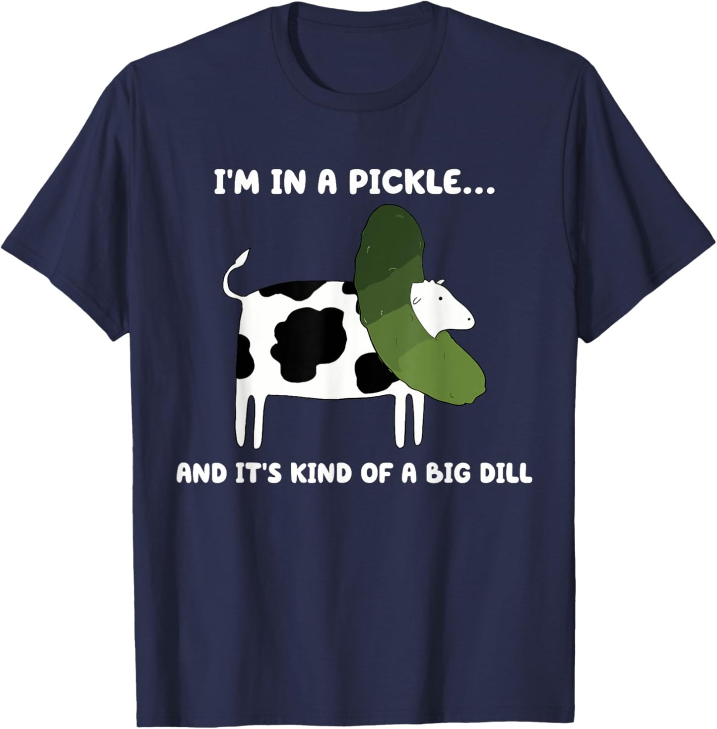 I'm In A Pickle And It's Kind Of A Big Dill Cow Pickle T-Shirt - T-Shirt | Navy