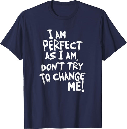 I am perfect as I am, Don't Try To Change ME! T-Shirt - T-Shirt | Navy