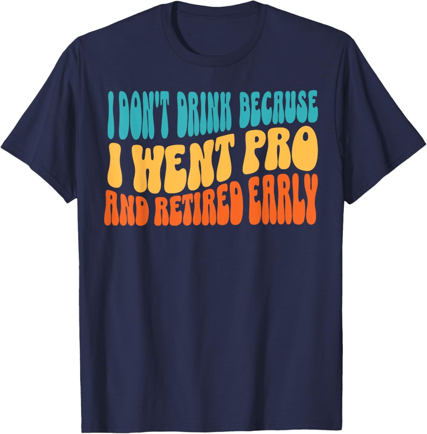 I Don't Drink Because I Went Pro And Retired Early T-Shirt - T-Shirt | Navy