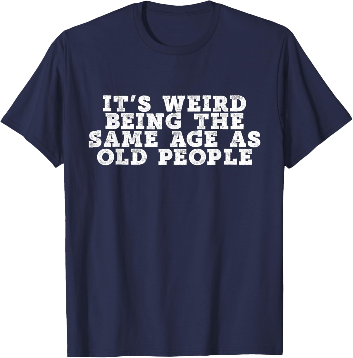 It's Weird Being The Same Age As Old People Retro Sarcastic T-Shirt - T-Shirt | Navy