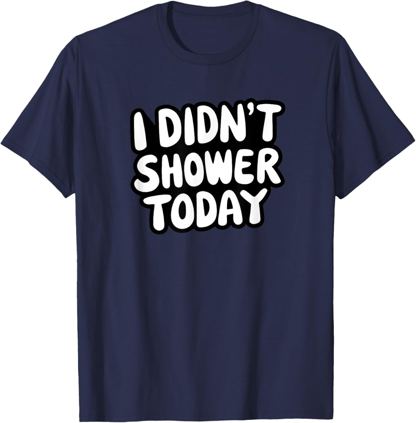 I didn't shower today for those who don't like to shower T-Shirt - T-Shirt | Navy
