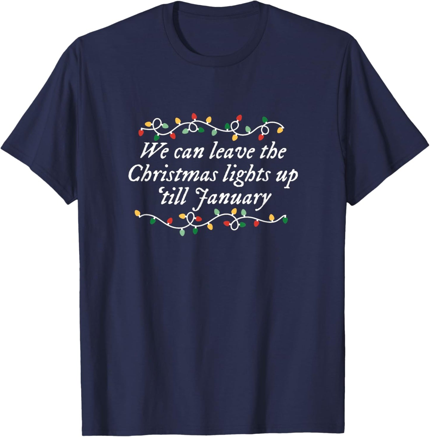 We Can Leave The Christmas Lights Up 'till January T-Shirt - T-Shirt | Navy