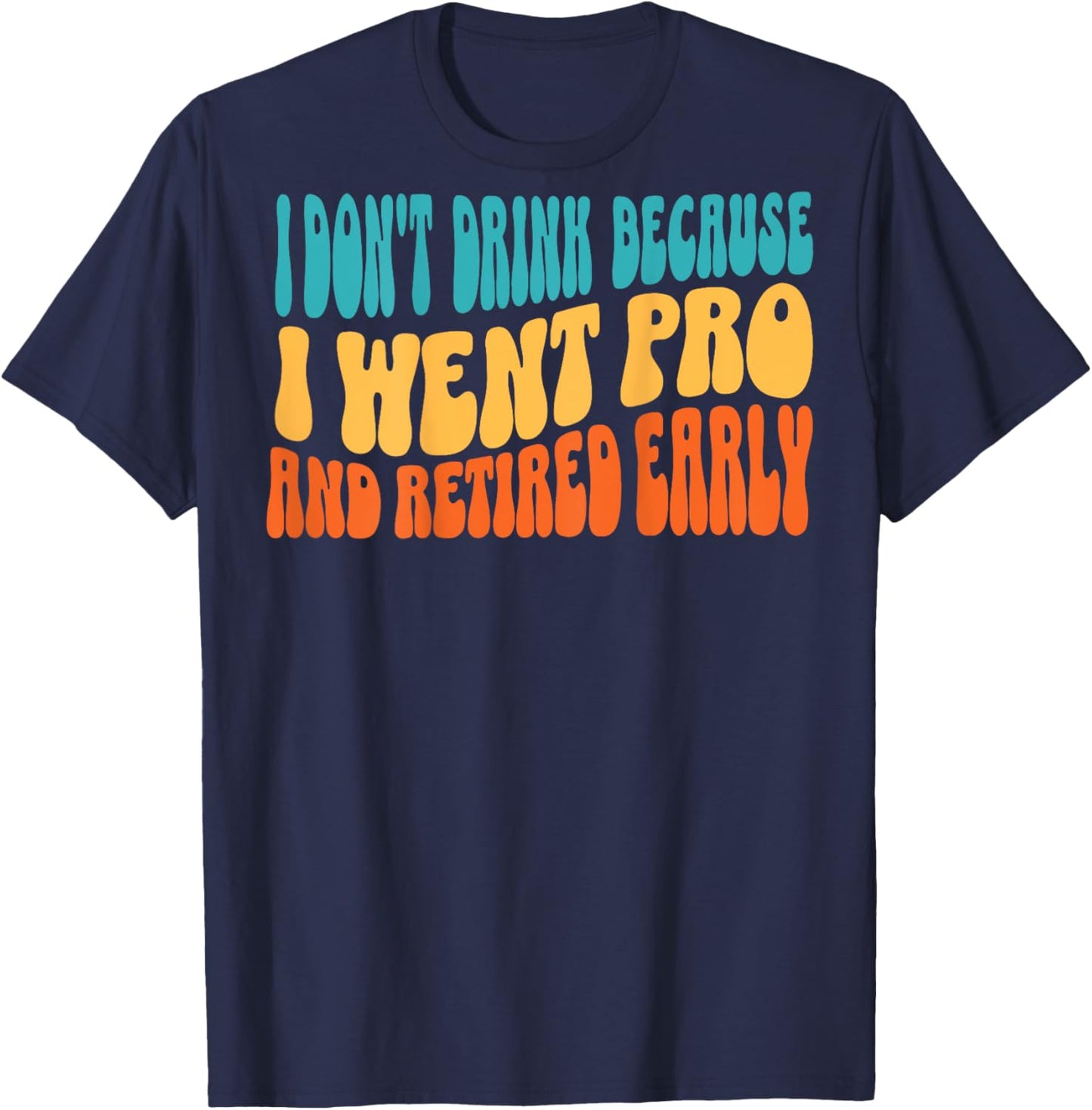 I Don't Drink Because I Went Pro And Retired Early (on back) T-Shirt - T-Shirt | Navy