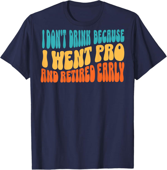 I Don't Drink Because I Went Pro And Retired Early (on back) T-Shirt - T-Shirt | Navy