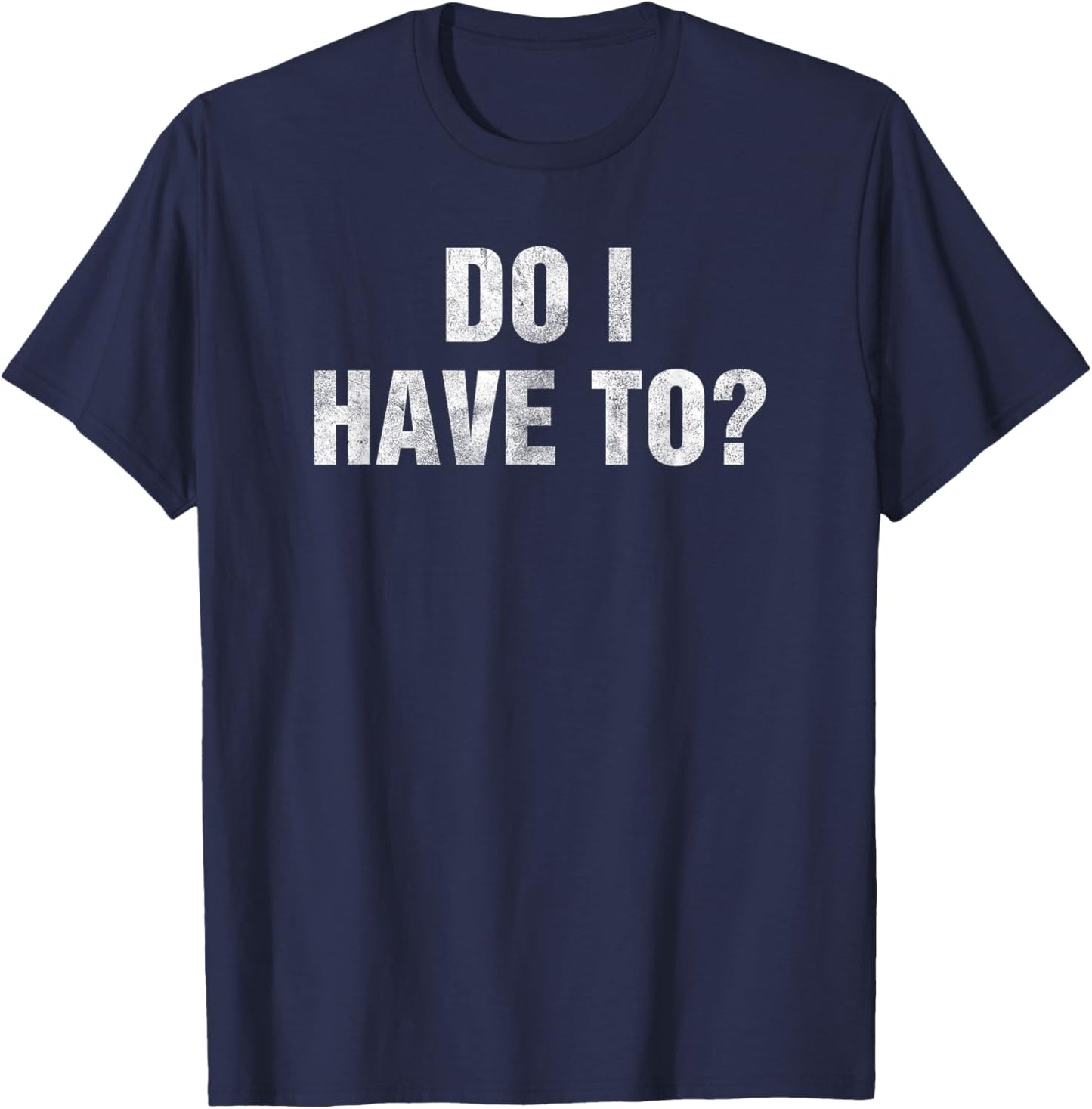 Do I Have To? Gag Gift Lazy People & Teens Funny Humor -Adult Black Small T-Shirt - T-Shirt | Navy