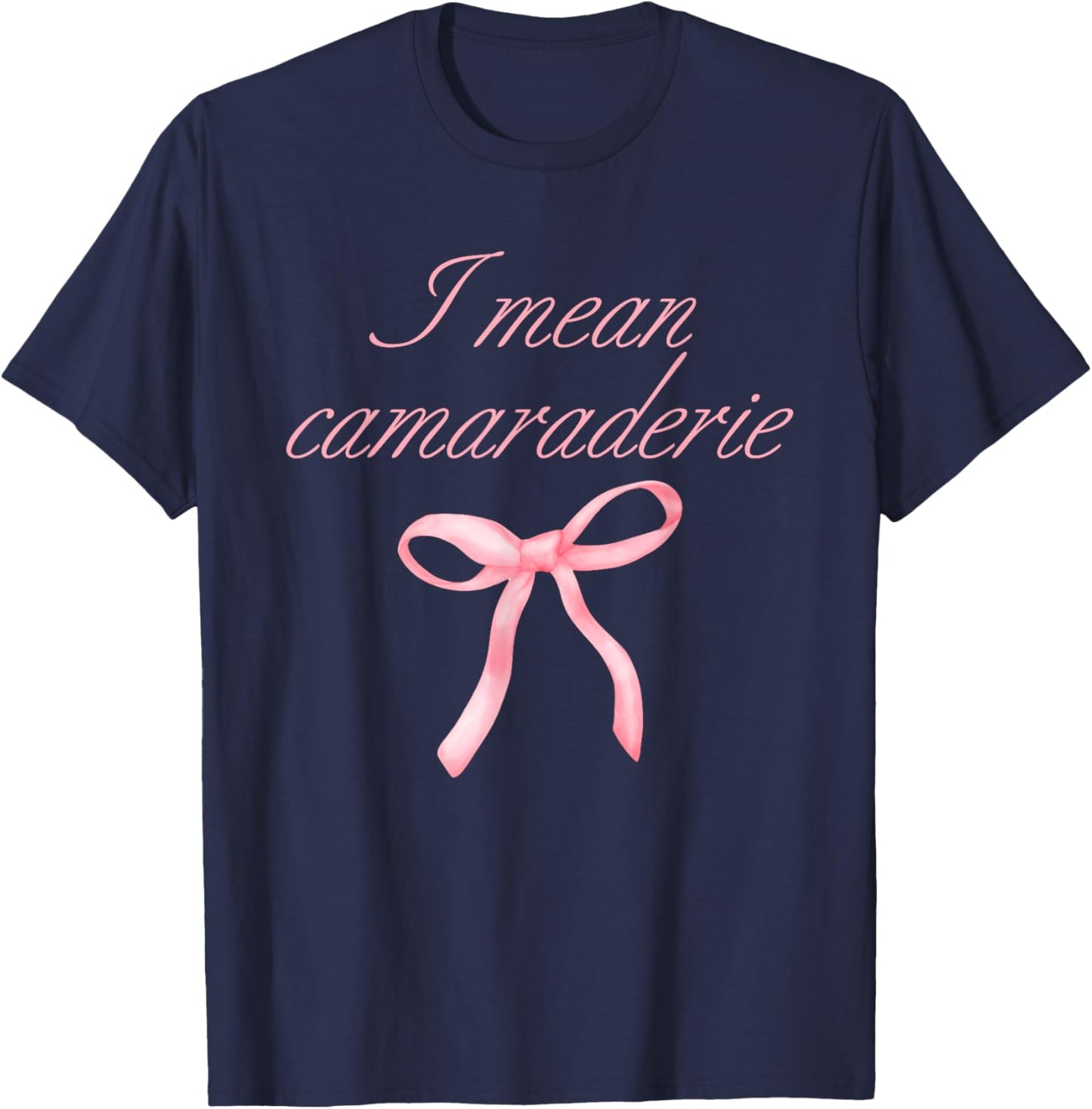 I Mean Camaraderie Funny Quote T-Shirt - T-Shirt | Navy