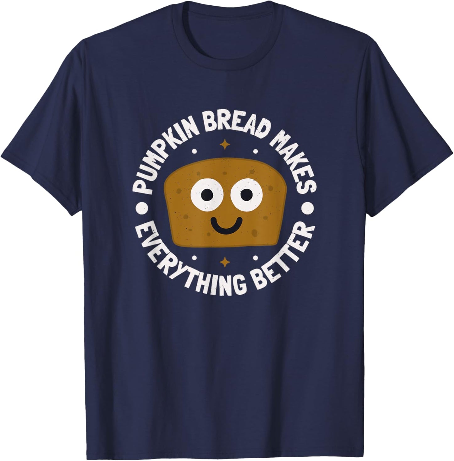 Pumpkin Bread Makes Everything Better - Pumpkin Bread T-Shirt - T-Shirt | Navy
