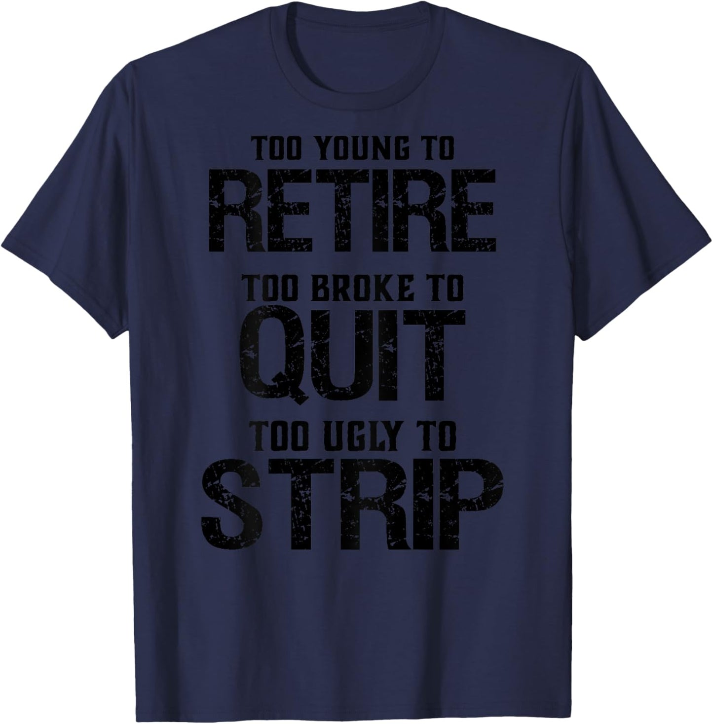 Too Young To Retire Too Brook To Quit Too Ugly To Strip T-Shirt - T-Shirt | Navy
