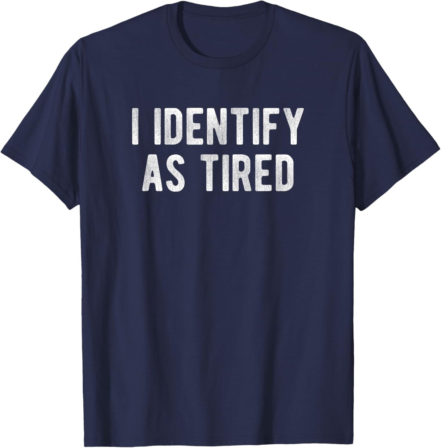 I Identify As Tired Funny Humor Joke Sarcastic Quote T-Shirt - T-Shirt | Navy