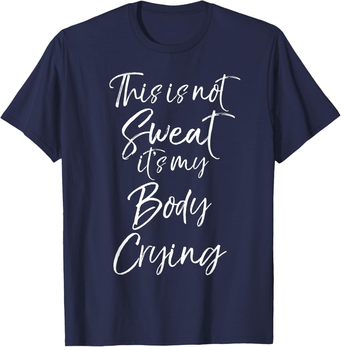 Funny Sweating Quote This is Not Sweat it's My Body Crying T-Shirt - T-Shirt | Navy