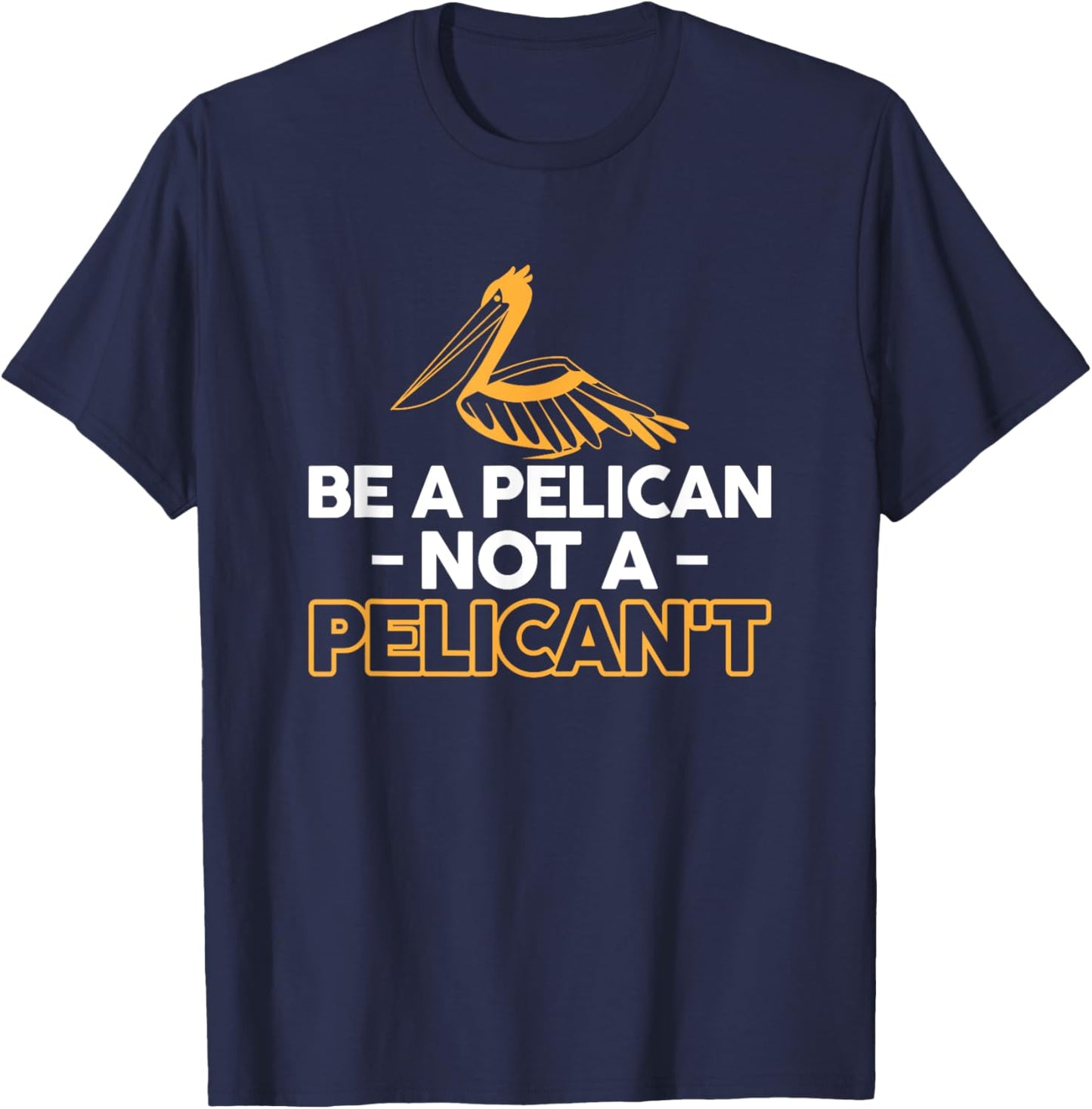 Be A Pelican Not A Pelicant T-Shirt - T-Shirt | Navy