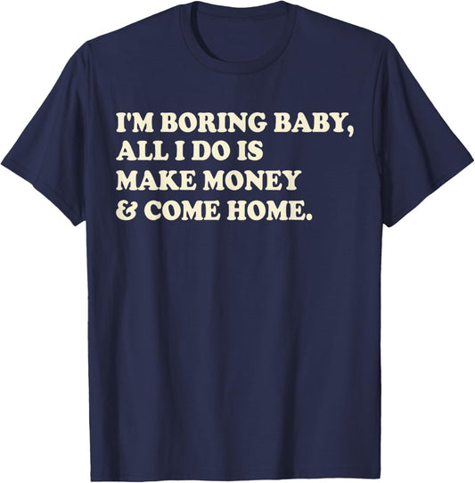 I'm Boring Baby All I Do Is Make Money And Come Home T-Shirt - T-Shirt | Navy