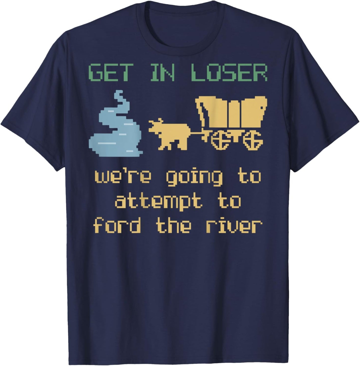 Get In Loser We're Going To Attempt To Ford The River Gamer T-Shirt - T-Shirt | Navy