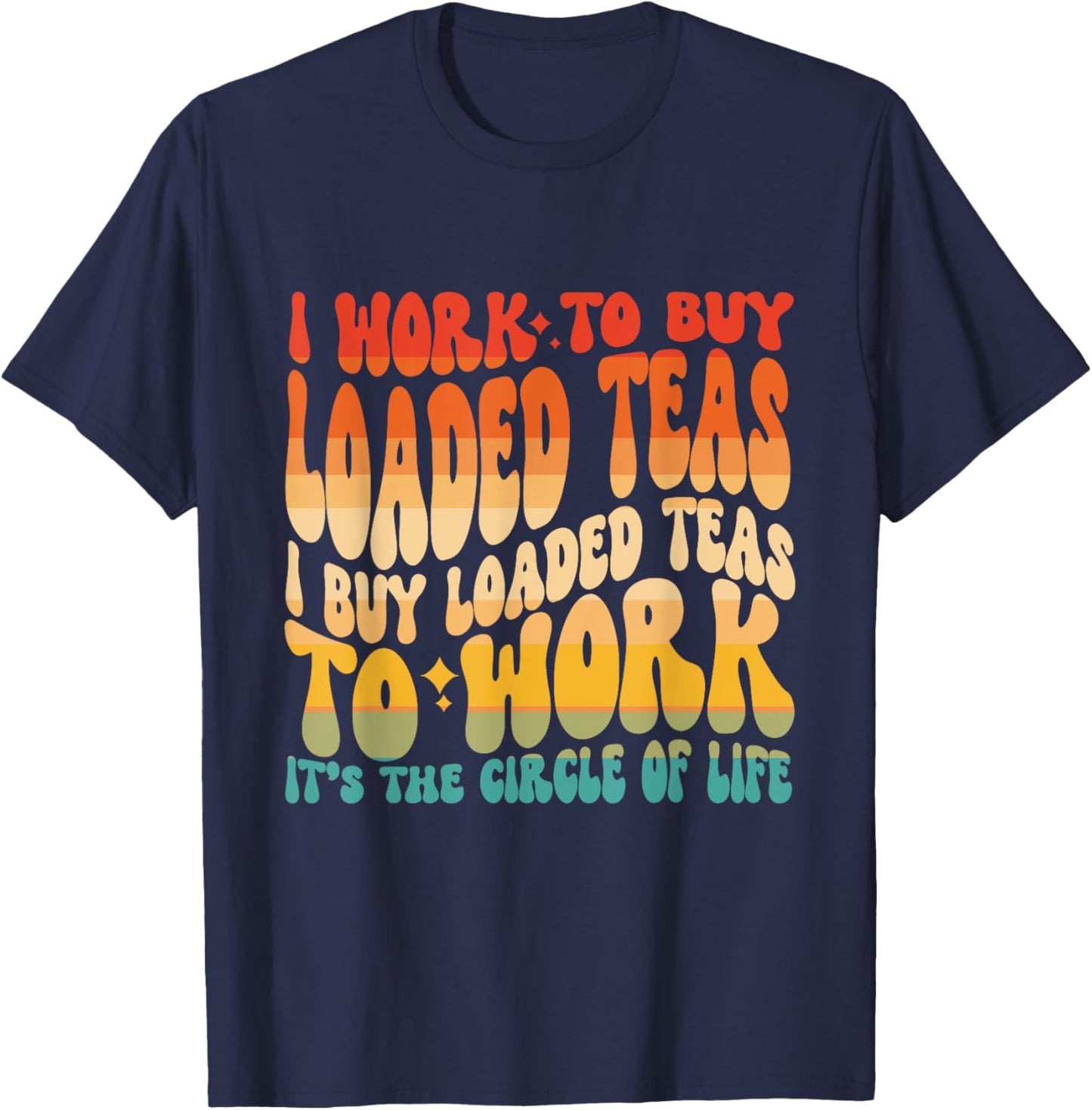 Loaded Teas I Buy Loaded Teas To Work Its The Circle Of Life T-Shirt - T-Shirt | Navy