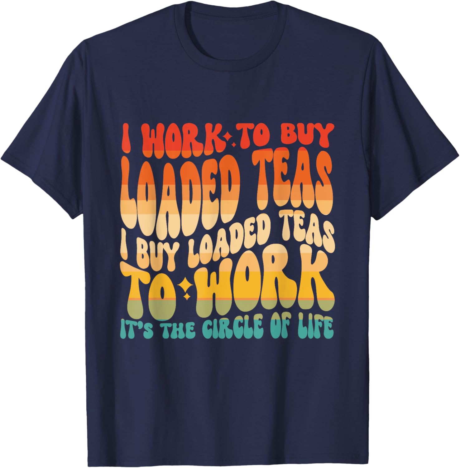 Loaded Teas I Buy Loaded Teas To Work Its The Circle Of Life T-Shirt - T-Shirt | Navy