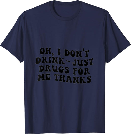 Oh I Don't Drink, Just Drugs For Me, Thanks T-Shirt - T-Shirt | Navy
