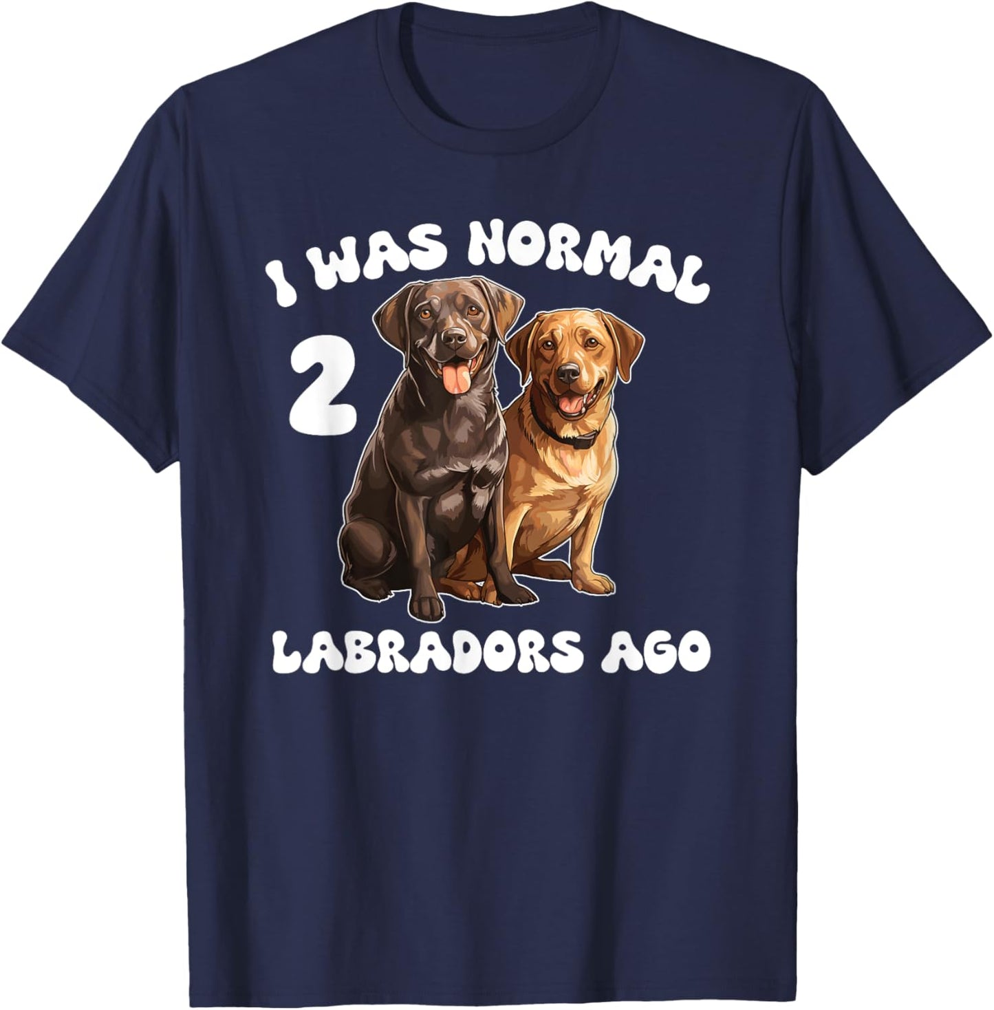 Labrador Retriever I Was Normal 2 Labradors Ago T-Shirt - T-Shirt | Navy