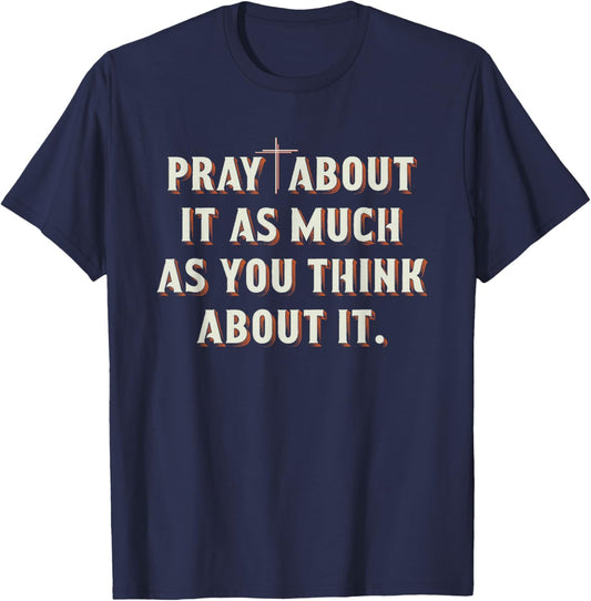 Pray About It As Much As You Think About It Christian T-Shirt - T-Shirt | Navy