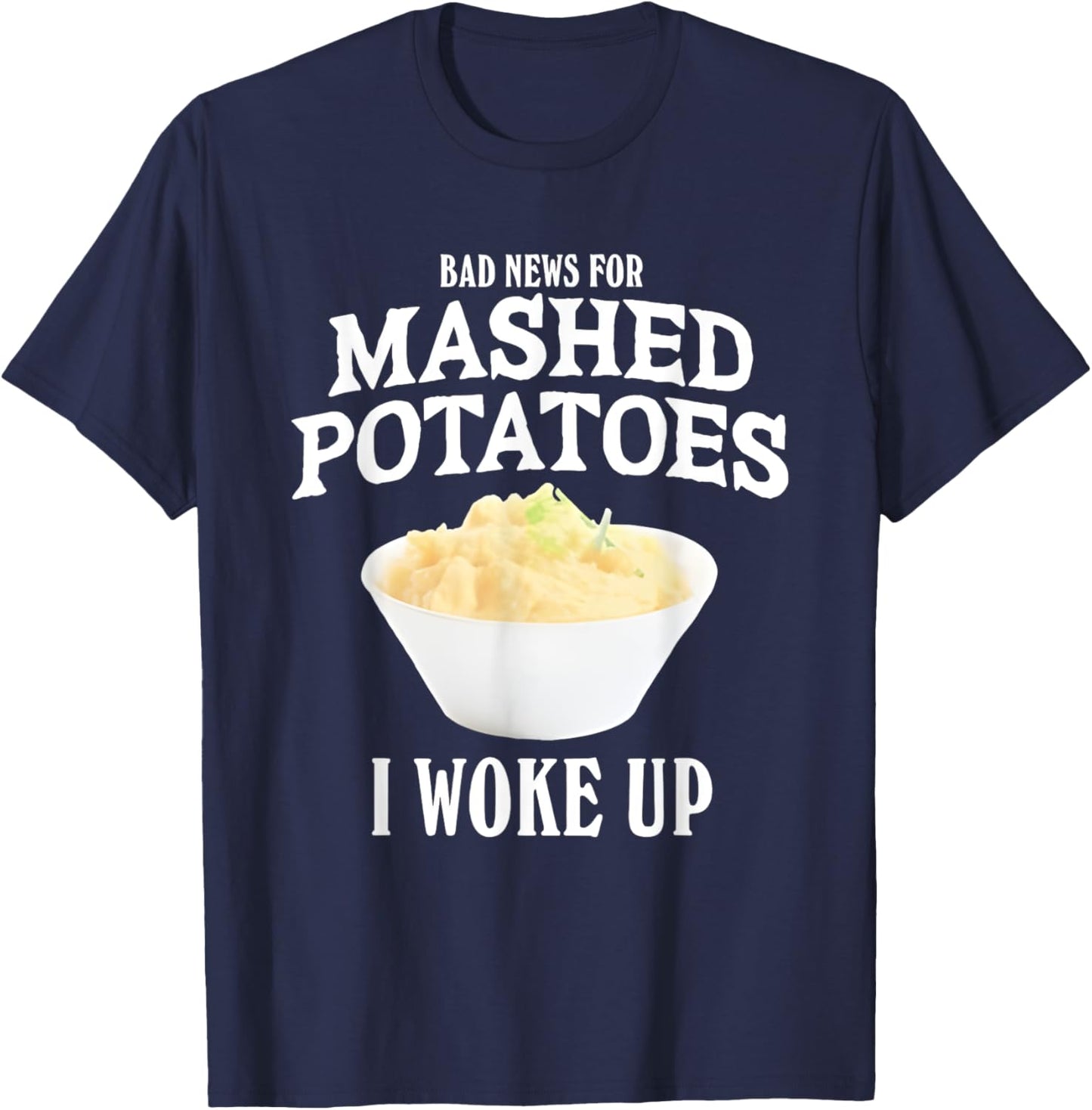 Bad News for Mashed Potatoes I Woke Up T-Shirt - T-Shirt | Navy