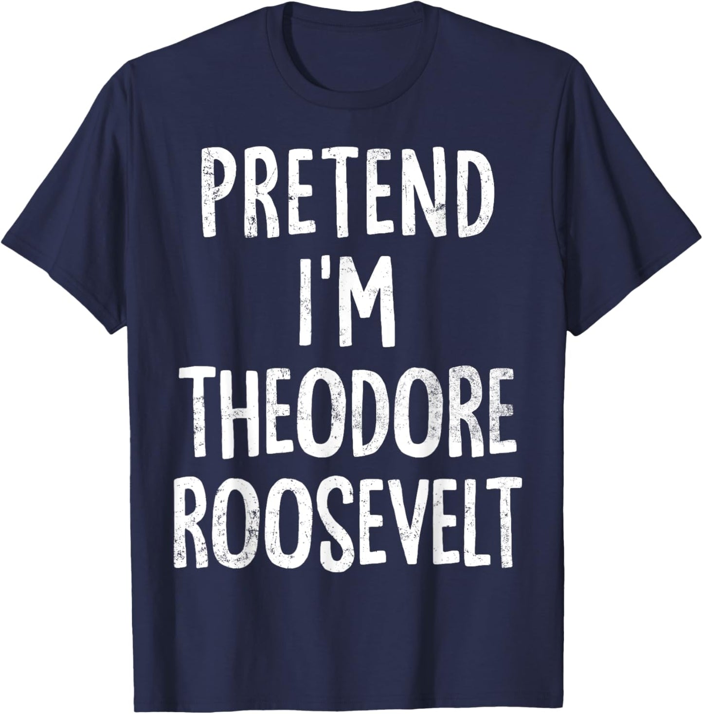 Pretend I'm Theodore Roosevelt Lazy Easy Halloween Costume T-Shirt - T-Shirt | Navy