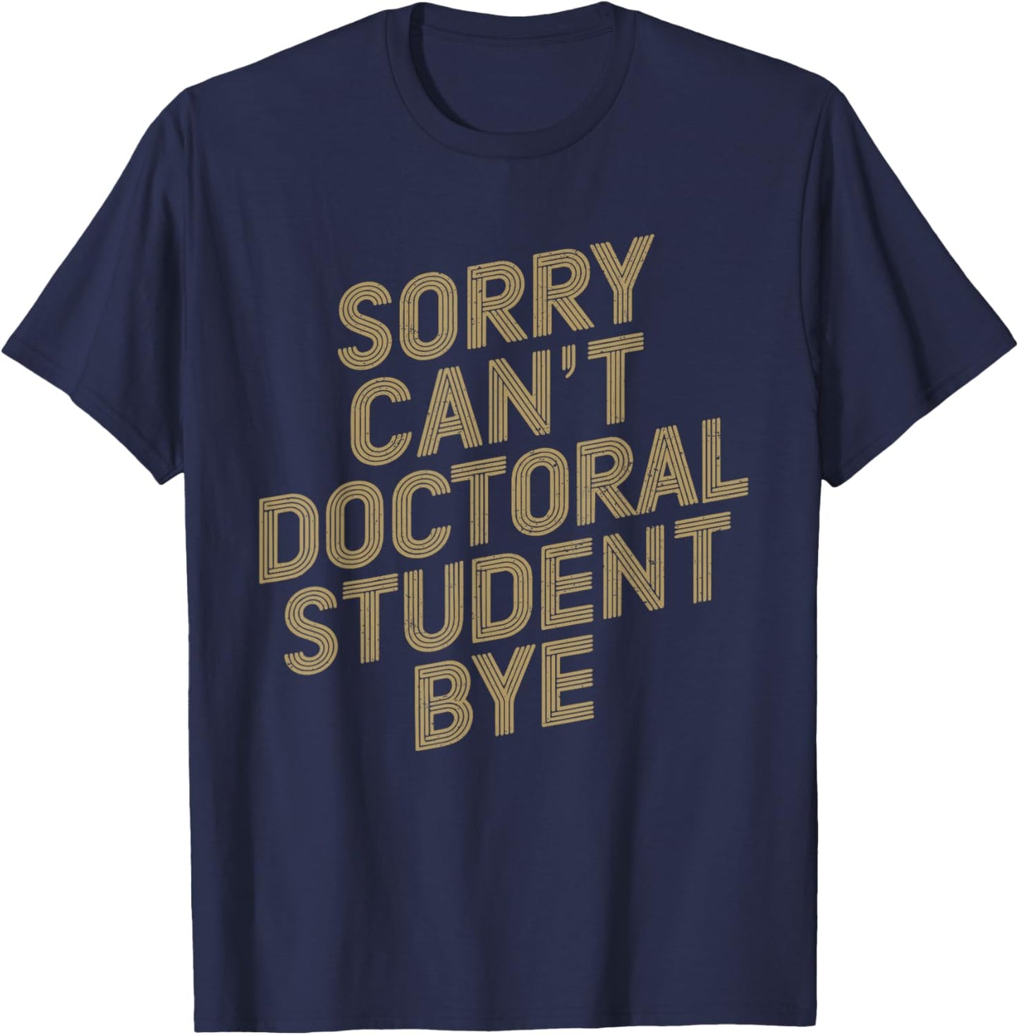 Sorry Can't Doctoral Student Bye PhD Graduation Student T-Shirt - T-Shirt | Navy