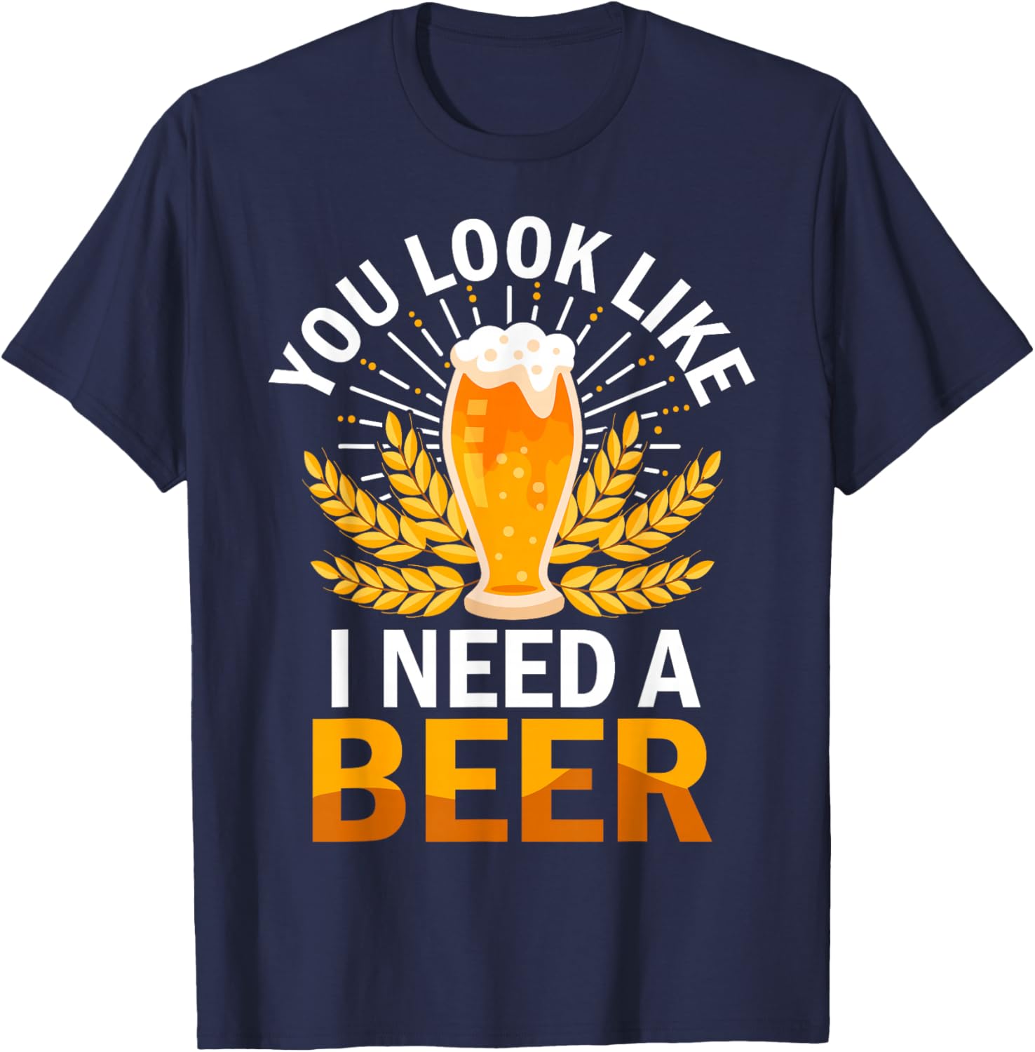 You Look Like I Need A Beer Fun Saying T-Shirt - T-Shirt | Navy