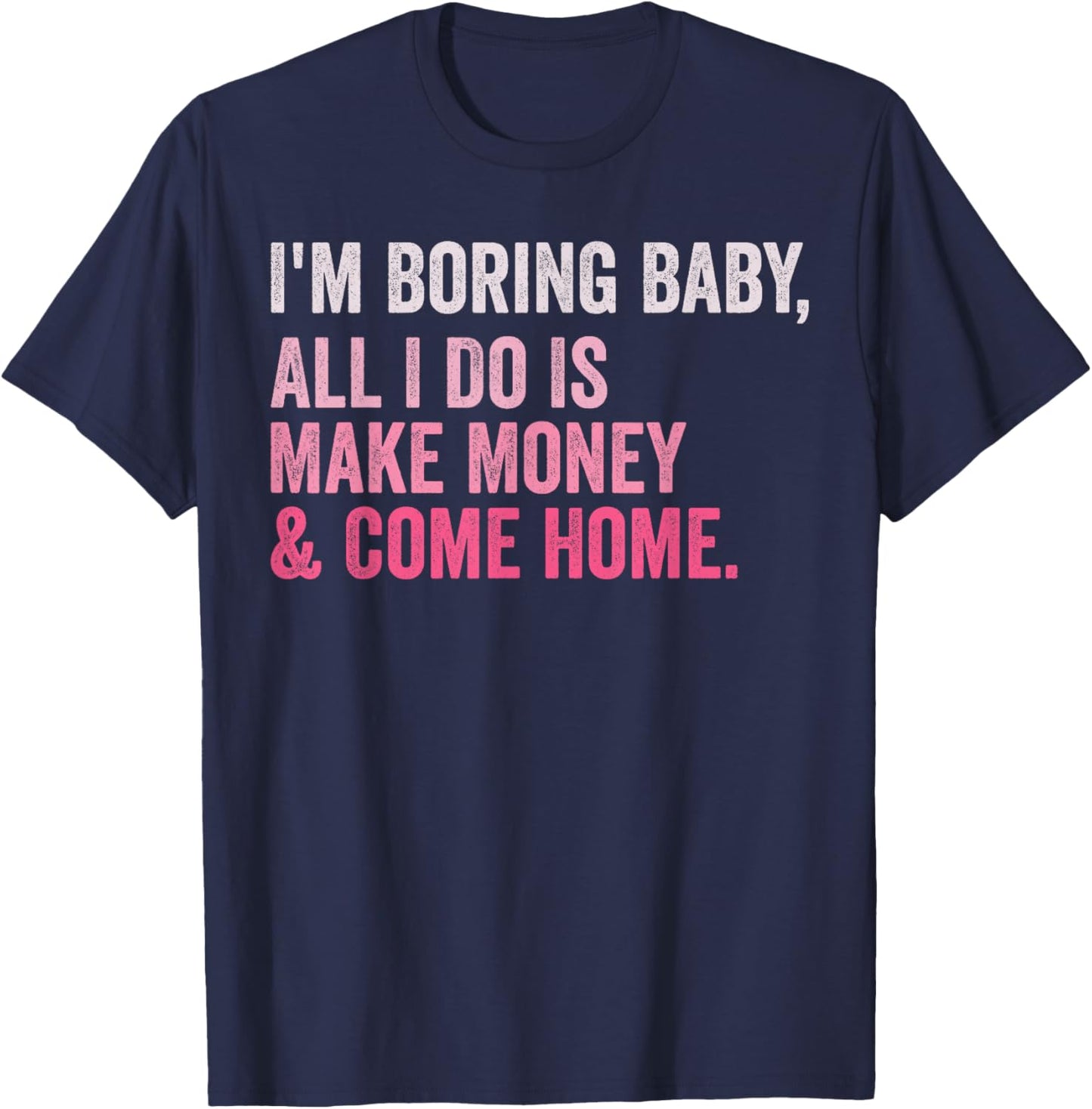 Retro I'm Boring Baby All I Do Is Make Money And Come Home T-Shirt - T-Shirt | Navy