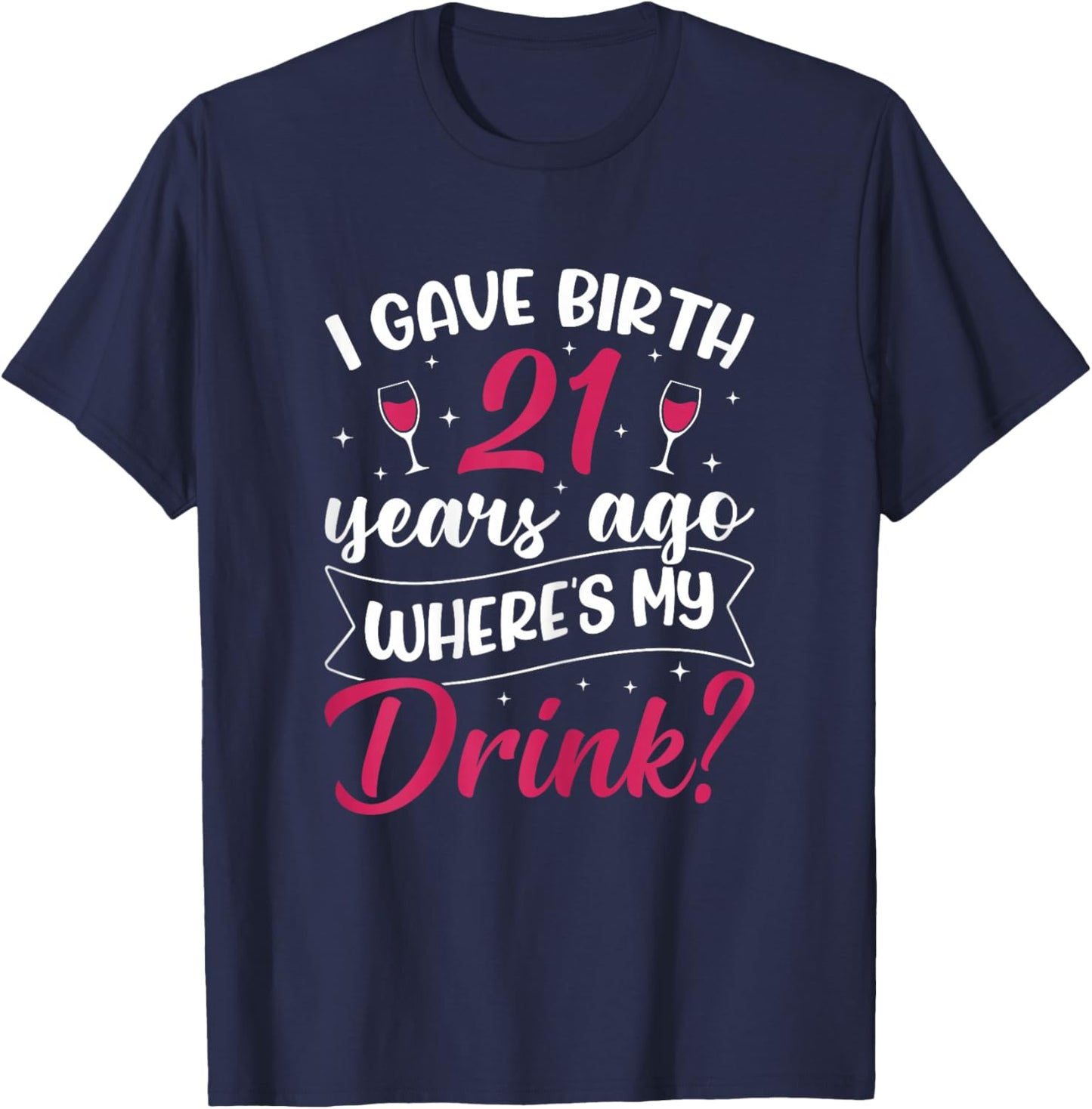 21st Birthday I gave Birth 21 Years ago Wheres My Drink T-Shirt - T-Shirt | Navy
