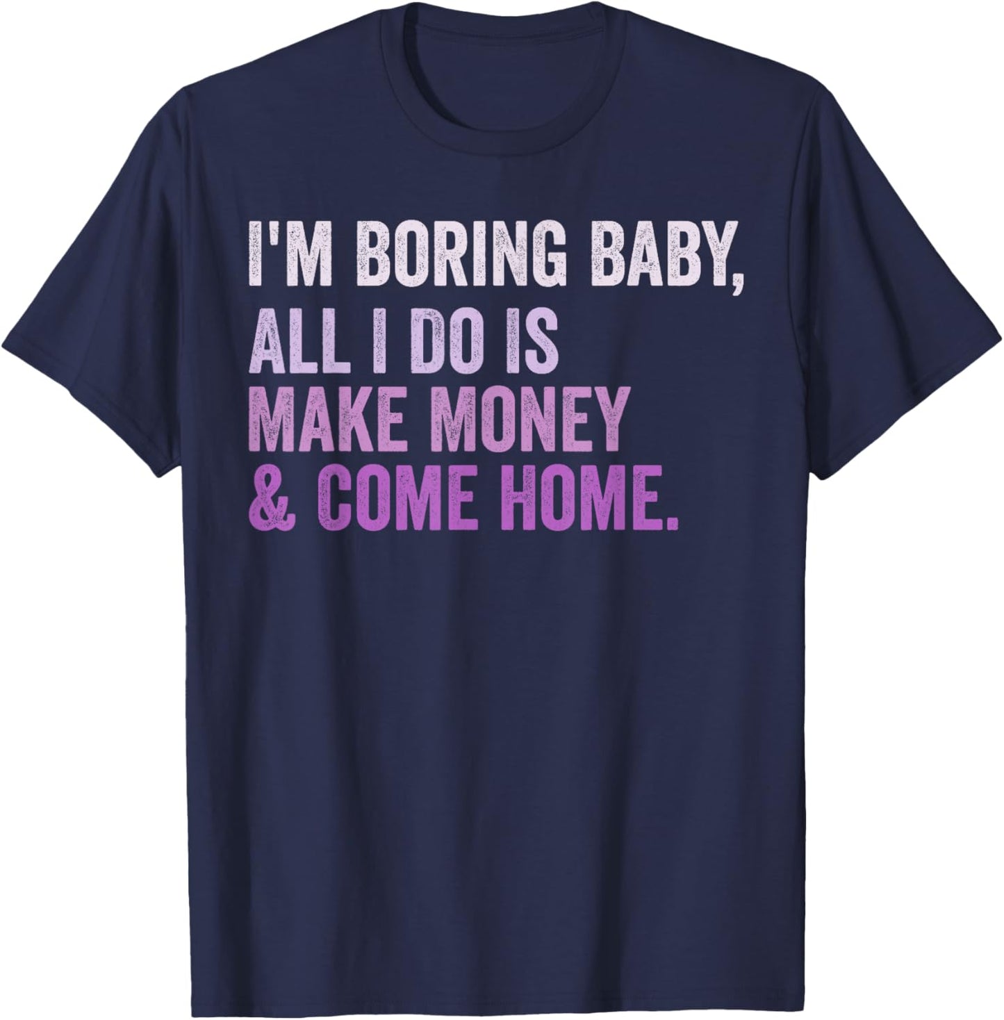 Retro I'm Boring Baby All I Do Is Make Money And Come Home T-Shirt - T-Shirt | Navy
