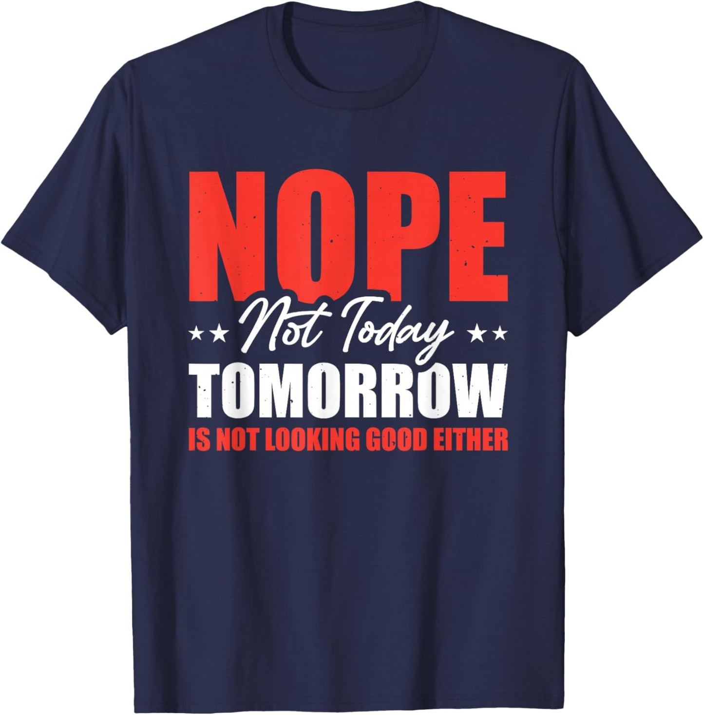 Nope Not Today Tomorrow Is Not Looking Good Either T-Shirt - T-Shirt | Navy